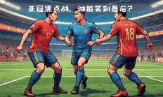 开云平台-队伍实力均衡，争夺亚冠资格激烈！