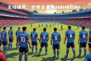 开云体育在线-包含斯特拉斯堡主场迎战巴黎，对决备受瞩目的词条