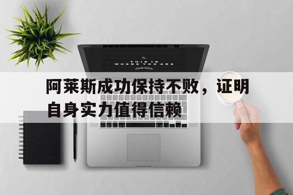 关于阿莱斯成功保持不败，证明自身实力值得信赖的信息