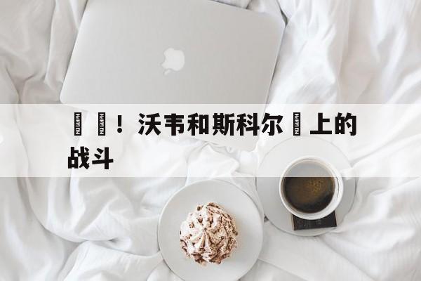 開槍！沃韦和斯科尔頂上的战斗